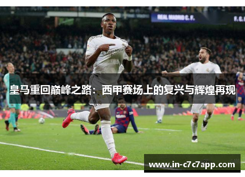 皇马重回巅峰之路：西甲赛场上的复兴与辉煌再现