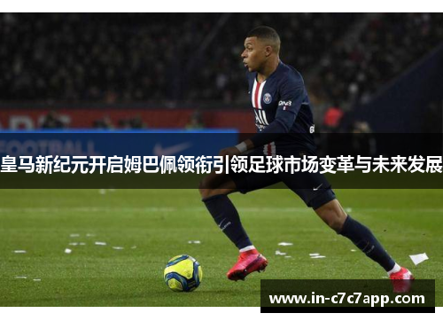 皇马新纪元开启姆巴佩领衔引领足球市场变革与未来发展