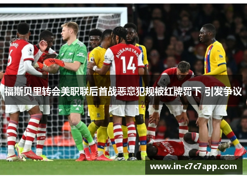 福斯贝里转会美职联后首战恶意犯规被红牌罚下 引发争议