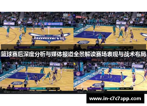 篮球赛后深度分析与媒体报道全景解读赛场表现与战术布局