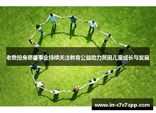 老詹投身慈善事业持续关注教育公益助力贫困儿童成长与发展