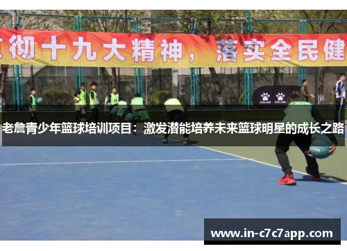 老詹青少年篮球培训项目：激发潜能培养未来篮球明星的成长之路