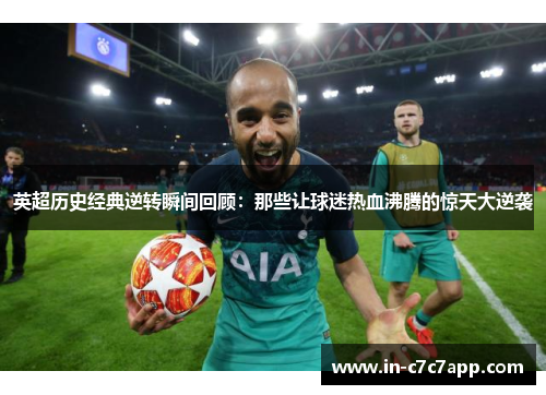 英超历史经典逆转瞬间回顾：那些让球迷热血沸腾的惊天大逆袭