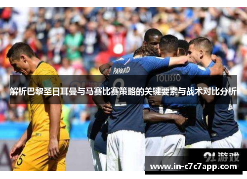 解析巴黎圣日耳曼与马赛比赛策略的关键要素与战术对比分析 解析巴黎圣日耳曼与马赛比赛策略的关键要素与战术对比分析