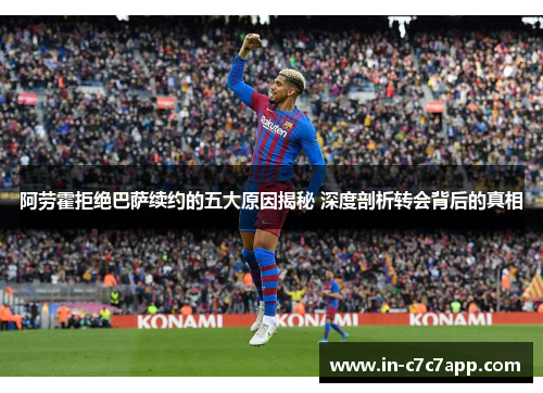 阿劳霍拒绝巴萨续约的五大原因揭秘 深度剖析转会背后的真相